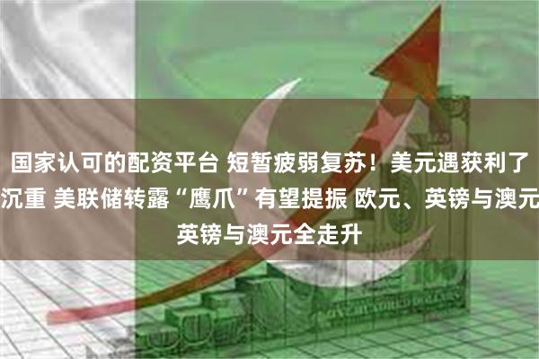 国家认可的配资平台 短暂疲弱复苏！美元遇获利了结卖压沉重 美联储转露“鹰爪”有望提振 欧元、英镑与澳元全走升