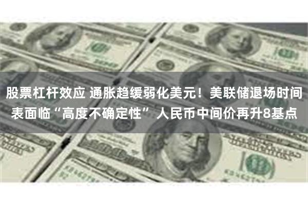 股票杠杆效应 通胀趋缓弱化美元！美联储退场时间表面临“高度不确定性” 人民币中间价再升8基点
