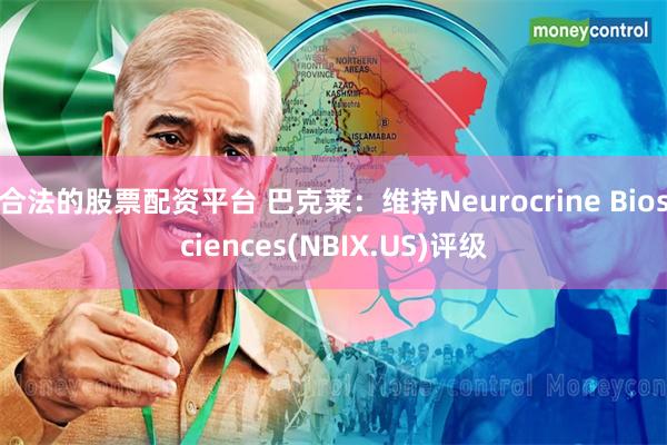 合法的股票配资平台 巴克莱：维持Neurocrine Biosciences(NBIX.US)评级