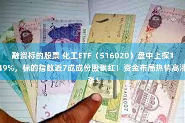 融资标的股票 化工ETF（516020）盘中上探1.49%，标的指数近7成成份股飘红！资金布局热情高涨！