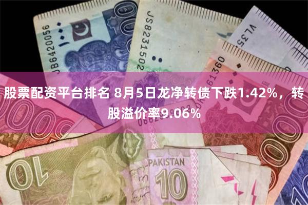 股票配资平台排名 8月5日龙净转债下跌1.42%，转股溢价率9.06%