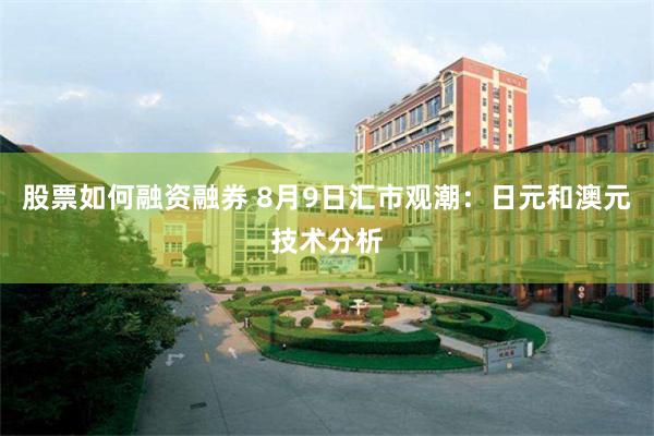 股票如何融资融券 8月9日汇市观潮：日元和澳元技术分析