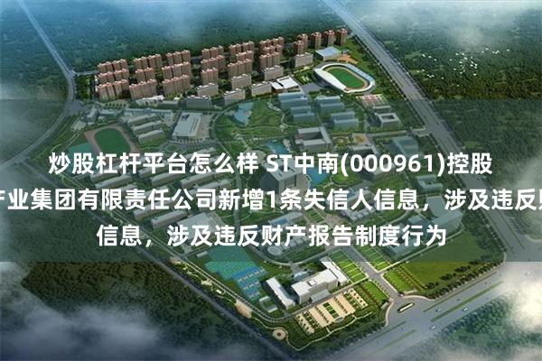 炒股杠杆平台怎么样 ST中南(000961)控股的江苏中南建筑产业集团有限责任公司新增1条失信人信息，涉及违反财产报告制度行为