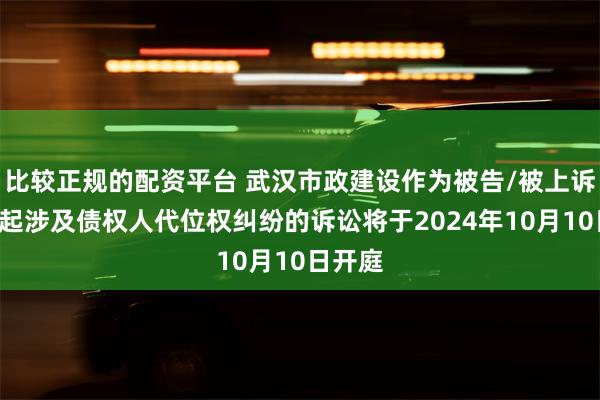 比较正规的配资平台 武汉市政建设作为被告/被上诉人的1起涉及债权人代位权纠纷的诉讼将于2024年10月10日开庭