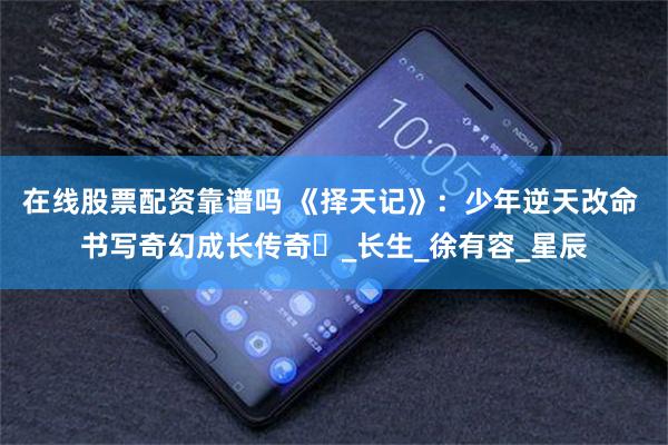 在线股票配资靠谱吗 《择天记》：少年逆天改命 书写奇幻成长传