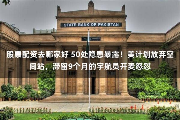 股票配资去哪家好 50处隐患暴露！美计划放弃空间站，滞留9个