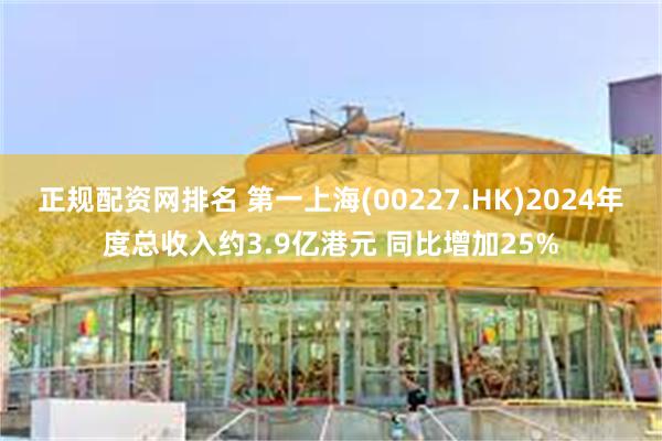 正规配资网排名 第一上海(00227.HK)2024年度总收