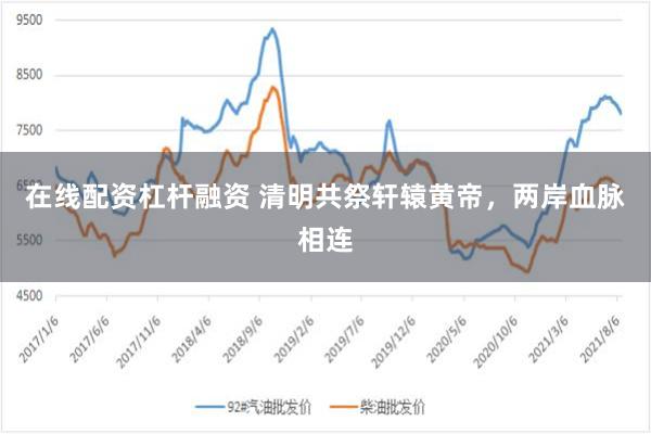 在线配资杠杆融资 清明共祭轩辕黄帝，两岸血脉相连