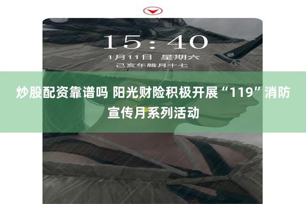 炒股配资靠谱吗 阳光财险积极开展“119”消防宣传月系列活动