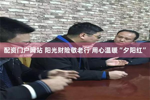 配资门户网站 阳光财险敬老行 用心温暖“夕阳红”