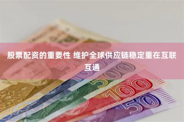 股票配资的重要性 维护全球供应链稳定重在互联互通