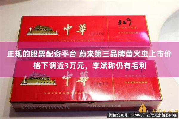正规的股票配资平台 蔚来第三品牌萤火虫上市价格下调近3万元，