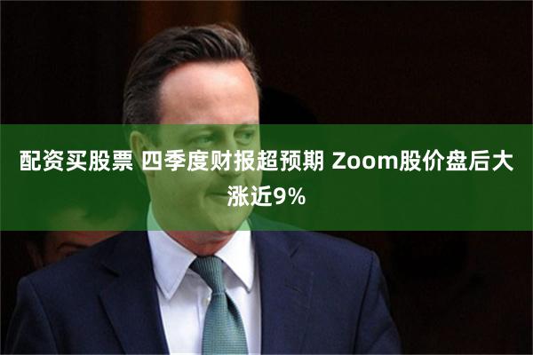 配资买股票 四季度财报超预期 Zoom股价盘后大涨近9%