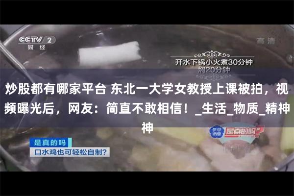 炒股都有哪家平台 东北一大学女教授上课被拍，视频曝光后，网友
