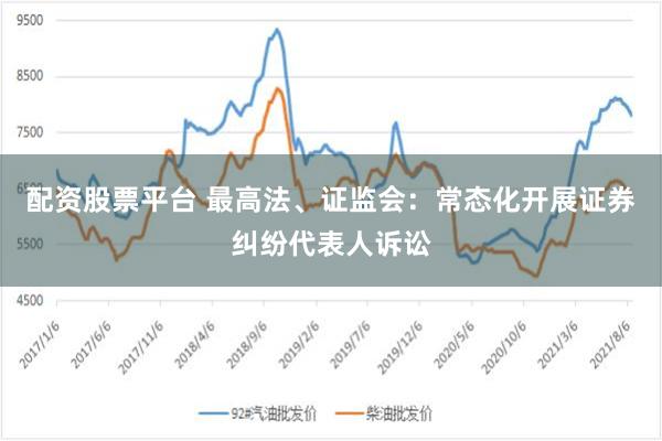 配资股票平台 最高法、证监会：常态化开展证券纠纷代表人诉讼