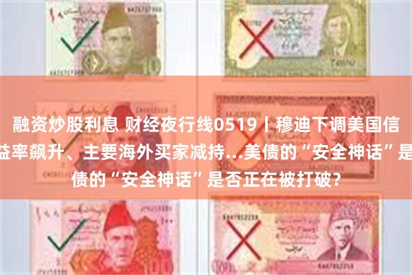 融资炒股利息 财经夜行线0519丨穆迪下调美国信用评级 美债