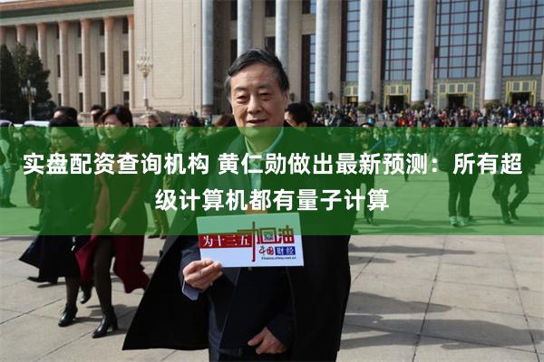 实盘配资查询机构 黄仁勋做出最新预测：所有超级计算机都有量子
