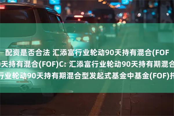 配资是否合法 汇添富行业轮动90天持有混合(FOF)A,汇添富行业轮动90天持有混合(FOF)C: 汇添富行业轮动90天持有期混合型发起式基金中基金(FOF)托管协议