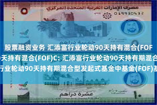 股票融资业务 汇添富行业轮动90天持有混合(FOF)A,汇添