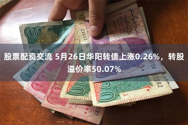 股票配资交流 5月26日华阳转债上涨0.26%，转股溢价率5