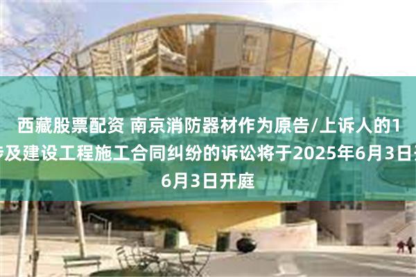 西藏股票配资 南京消防器材作为原告/上诉人的1起涉及建设工程