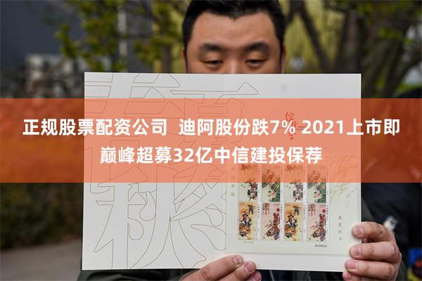 正规股票配资公司  迪阿股份跌7% 2021上市即巅峰超募3
