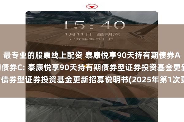 最专业的股票线上配资 泰康悦享90天持有期债券A,泰康悦享90天持有期债券C: 泰康悦享90天持有期债券型证券投资基金更新招募说明书(2025年第1次更新)