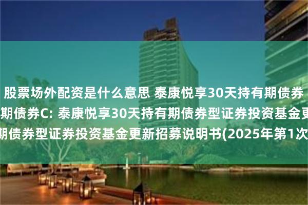 股票场外配资是什么意思 泰康悦享30天持有期债券A,泰康悦享