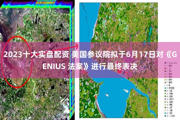 2023十大实盘配资 美国参议院拟于6月17日对《GENIU