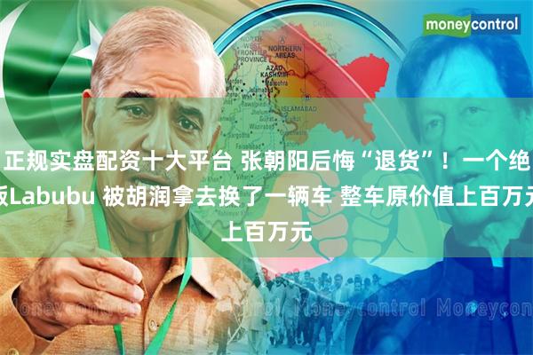 正规实盘配资十大平台 张朝阳后悔“退货”！一个绝版Labub