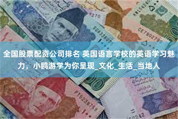 全国股票配资公司排名 英国语言学校的英语学习魅力，小鸥游学为