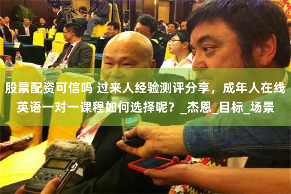 股票配资可信吗 过来人经验测评分享，成年人在线英语一对一课程