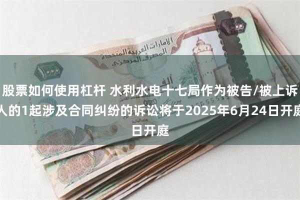 股票如何使用杠杆 水利水电十七局作为被告/被上诉人的1起涉及