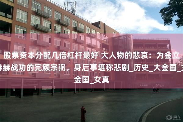 股票资本分配几倍杠杆最好 大人物的悲哀：为金立下赫赫战功的完
