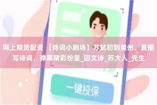 网上期货配资 【诗词小剧场】苏轼初到黄州，直播写诗词，弹幕精