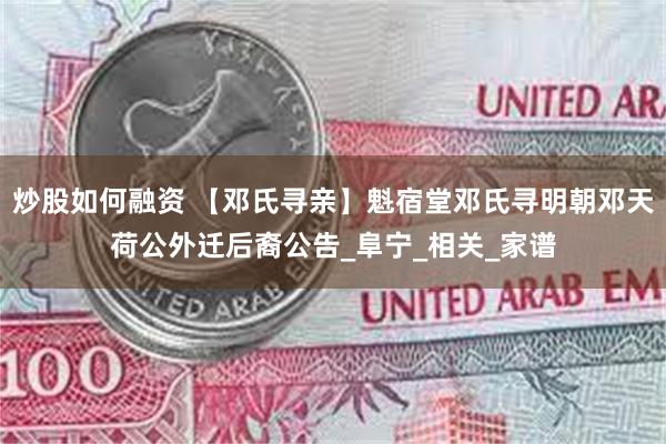 炒股如何融资 【邓氏寻亲】魁宿堂邓氏寻明朝邓天荷公外迁后裔公