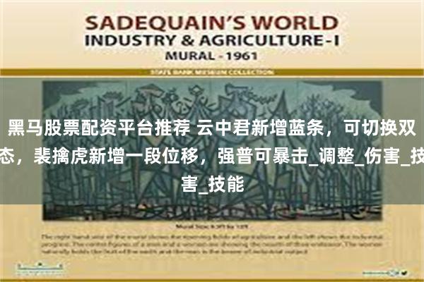 黑马股票配资平台推荐 云中君新增蓝条，可切换双形态，裴擒虎新