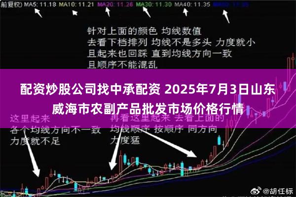 配资炒股公司找中承配资 2025年7月3日山东威海市农副产品