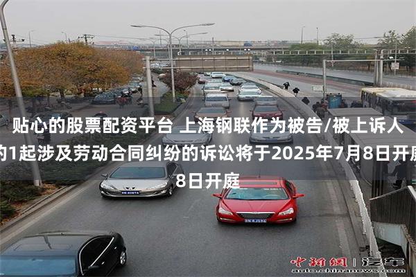 贴心的股票配资平台 上海钢联作为被告/被上诉人的1起涉及劳动