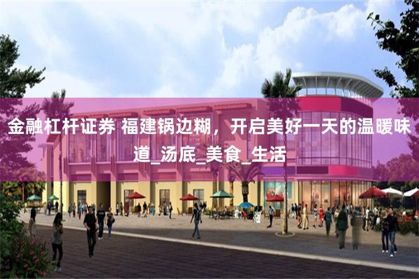 金融杠杆证券 福建锅边糊，开启美好一天的温暖味道_汤底_美食