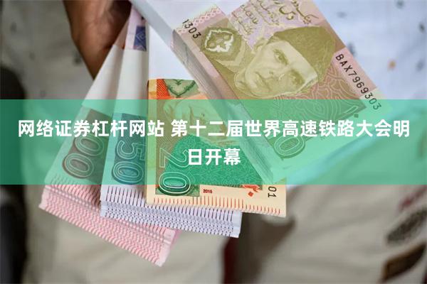 网络证券杠杆网站 第十二届世界高速铁路大会明日开幕