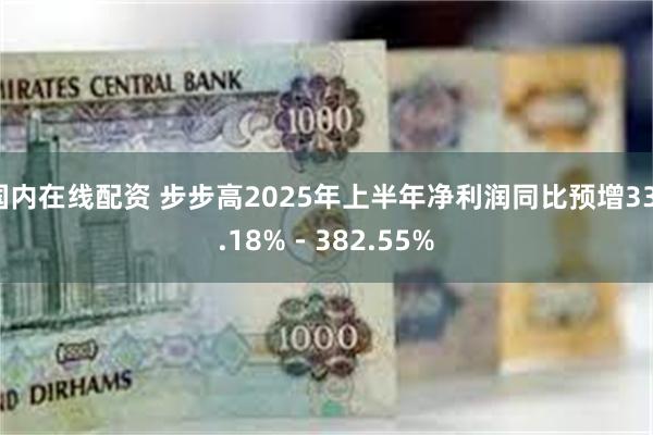 国内在线配资 步步高2025年上半年净利润同比预增331.1