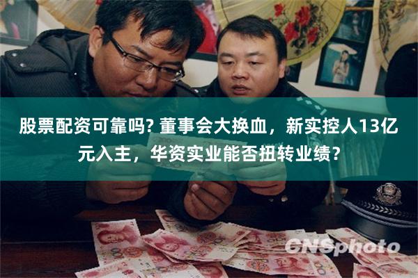 股票配资可靠吗? 董事会大换血，新实控人13亿元入主，华资实