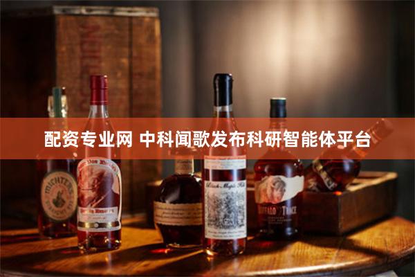 配资专业网 中科闻歌发布科研智能体平台