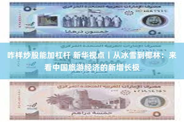咋样炒股能加杠杆 新华视点丨从冰雪到椰林：来看中国旅游经济的
