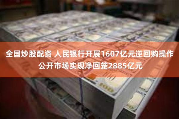 全国炒股配资 人民银行开展1607亿元逆回购操作 公开市场实