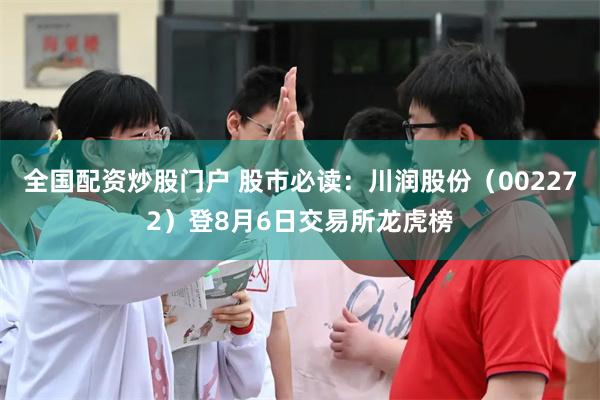 全国配资炒股门户 股市必读：川润股份（002272）登8月6