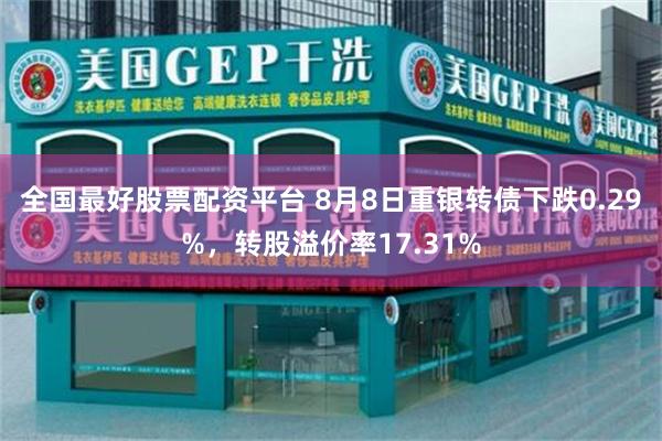 全国最好股票配资平台 8月8日重银转债下跌0.29%，转股溢