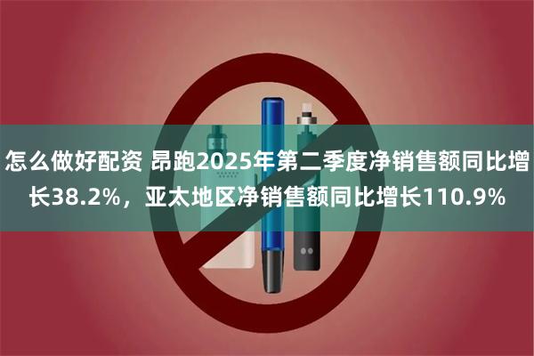 怎么做好配资 昂跑2025年第二季度净销售额同比增长38.2