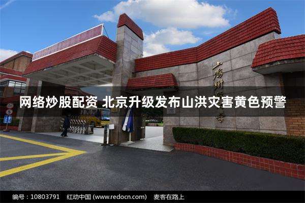 网络炒股配资 北京升级发布山洪灾害黄色预警